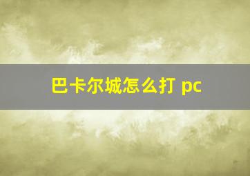 巴卡尔城怎么打 pc